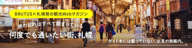 BRUTUS×札幌発の観光Webマガジン「旅の目的はすべて詰まっている 何度でも通いたい街、札幌」 ガイド本には載っていない、必見の旅案内。